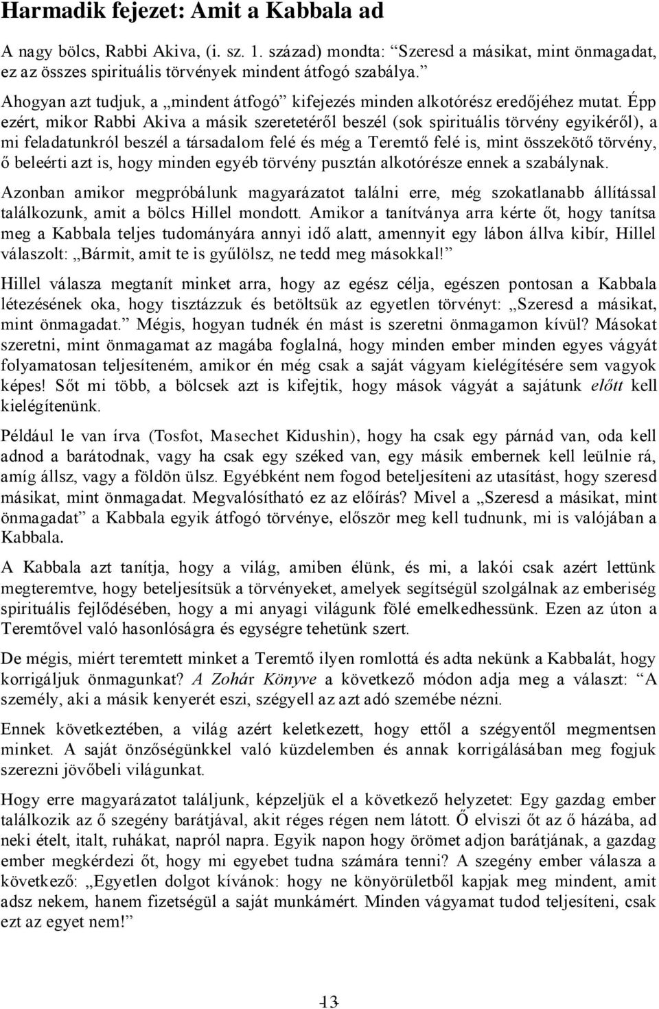 Épp ezért, mikor Rabbi Akiva a másik szeretetéről beszél (sok spirituális törvény egyikéről), a mi feladatunkról beszél a társadalom felé és még a Teremtő felé is, mint összekötő törvény, ő beleérti