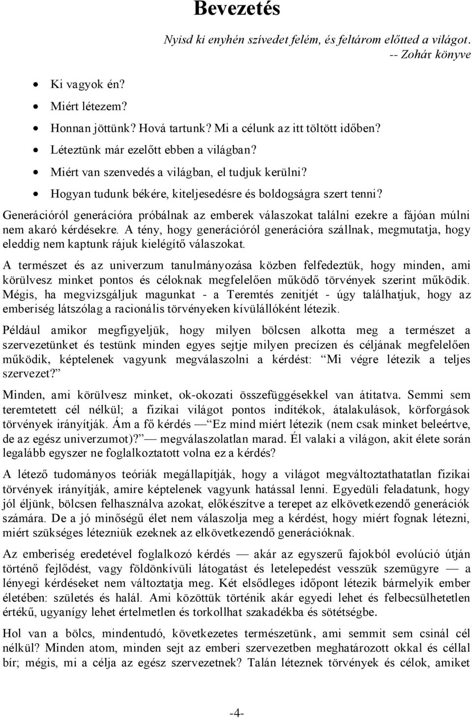 Generációról generációra próbálnak az emberek válaszokat találni ezekre a fájóan múlni nem akaró kérdésekre.