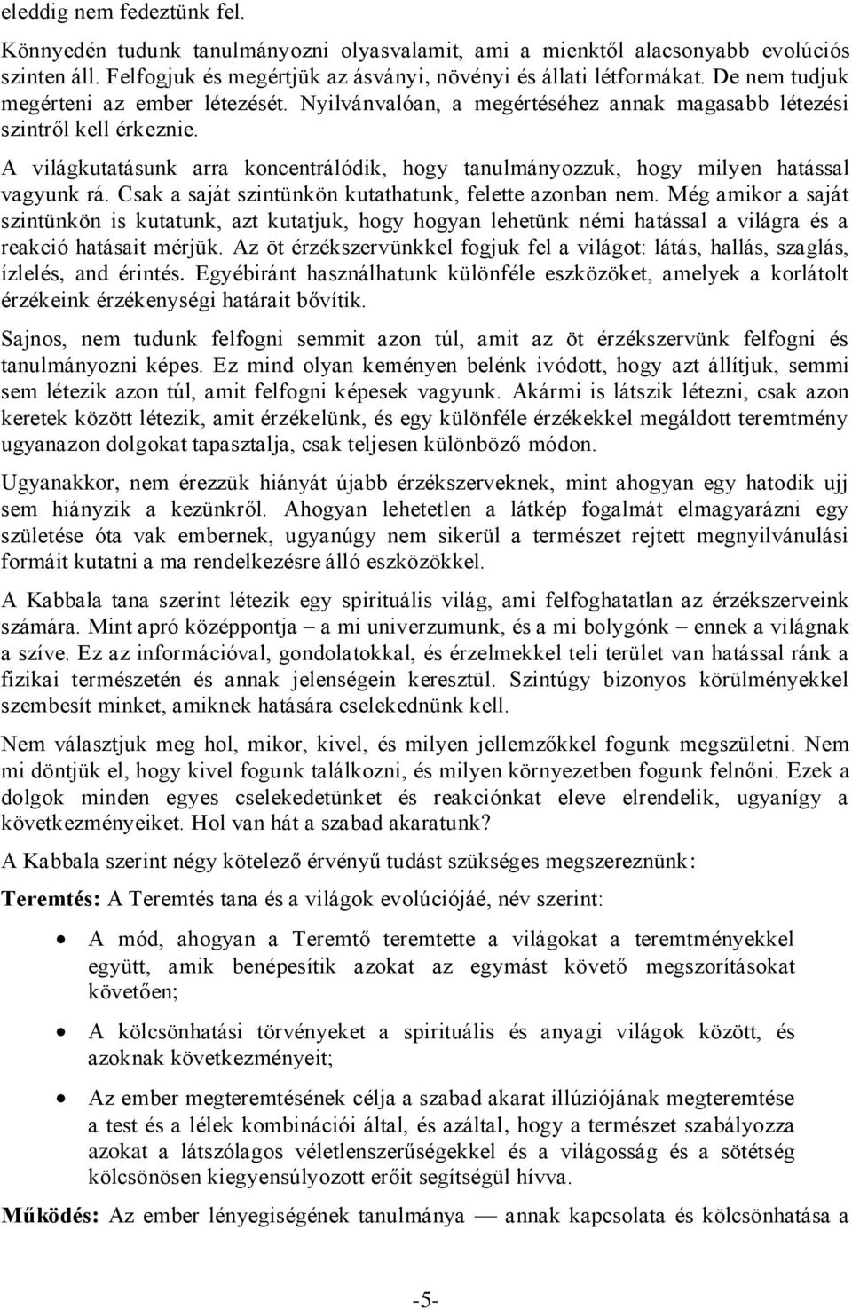 A világkutatásunk arra koncentrálódik, hogy tanulmányozzuk, hogy milyen hatással vagyunk rá. Csak a saját szintünkön kutathatunk, felette azonban nem.