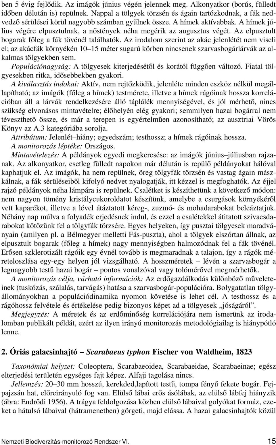 A hímek július végére elpusztulnak, a nőstények néha megérik az augusztus végét. Az elpusztult bogarak főleg a fák tövénél találhatók.