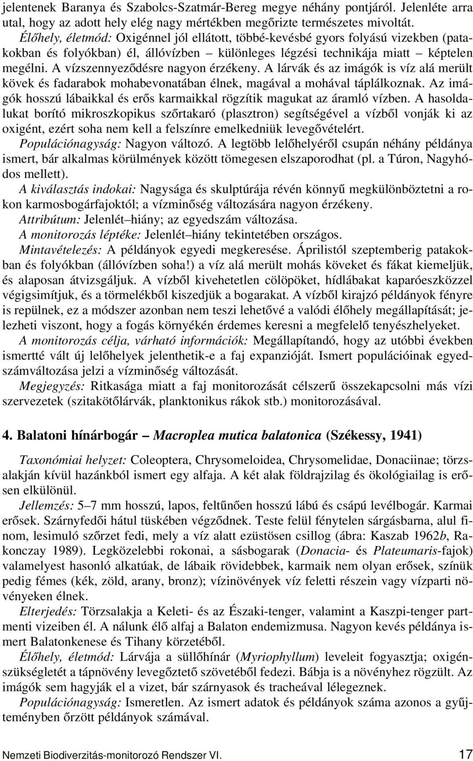 A vízszennyeződésre nagyon érzékeny. A lárvák és az imágók is víz alá merült kövek és fadarabok mohabevonatában élnek, magával a mohával táplálkoznak.