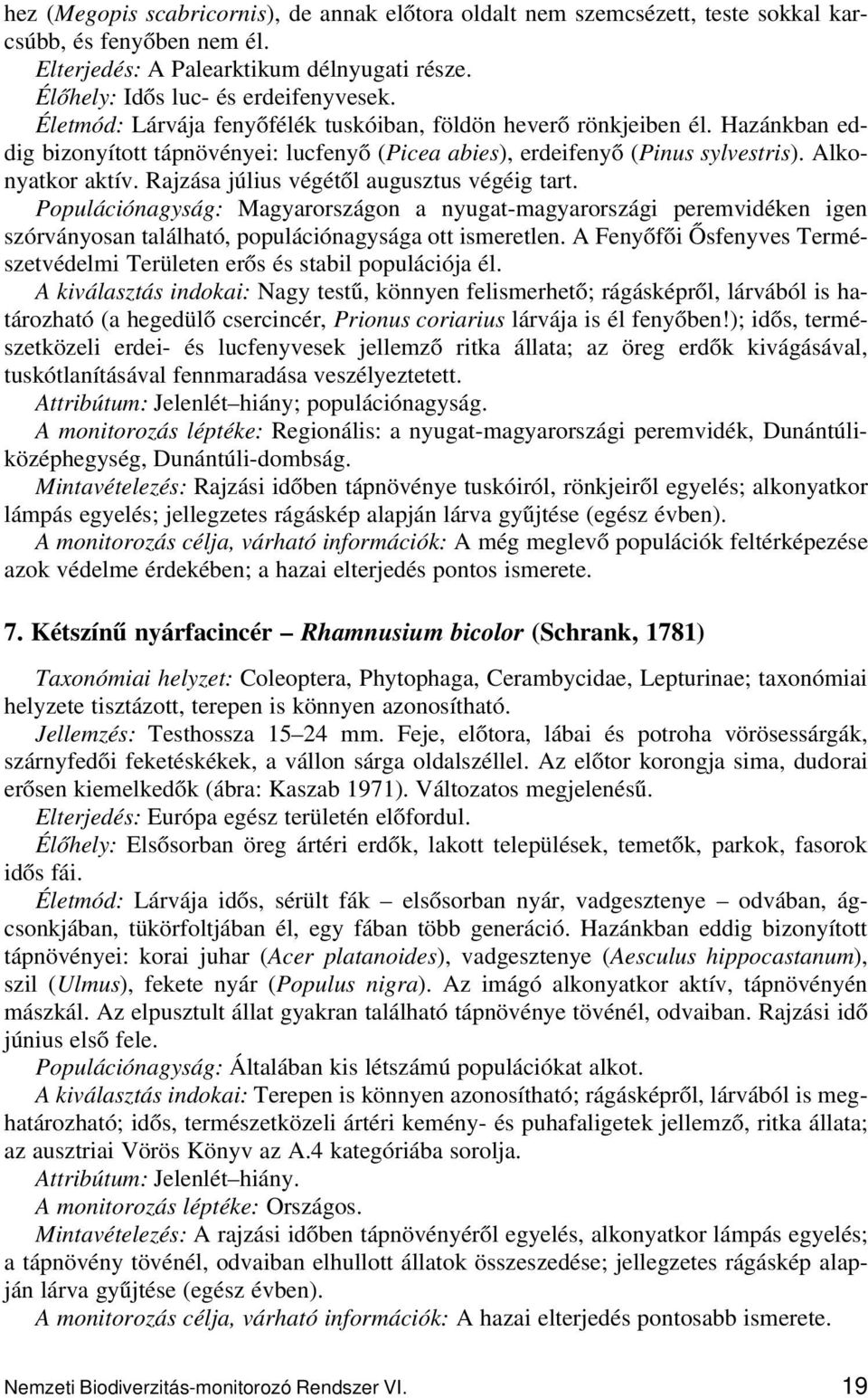 Rajzása július végétől augusztus végéig tart. Populációnagyság: Magyarországon a nyugat-magyarországi peremvidéken igen szórványosan található, populációnagysága ott ismeretlen.