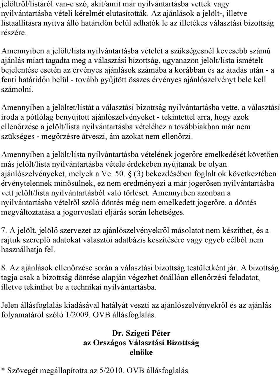 Amennyiben a jelölt/lista nyilvántartásba vételét a szükségesnél kevesebb számú ajánlás miatt tagadta meg a választási bizottság, ugyanazon jelölt/lista ismételt bejelentése esetén az érvényes