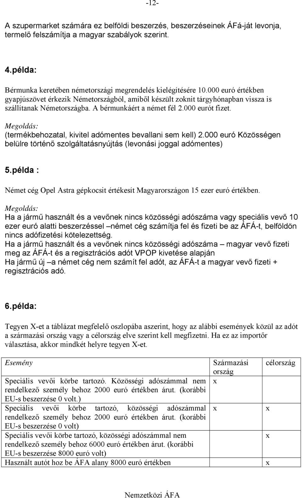 A bérmunkáért a német fél 2.000 eurót fizet. (termékbehozatal, kivitel adómentes bevallani sem kell) 2.000 euró Közösségen belülre történő szolgáltatásnyújtás (levonási joggal adómentes) 5.