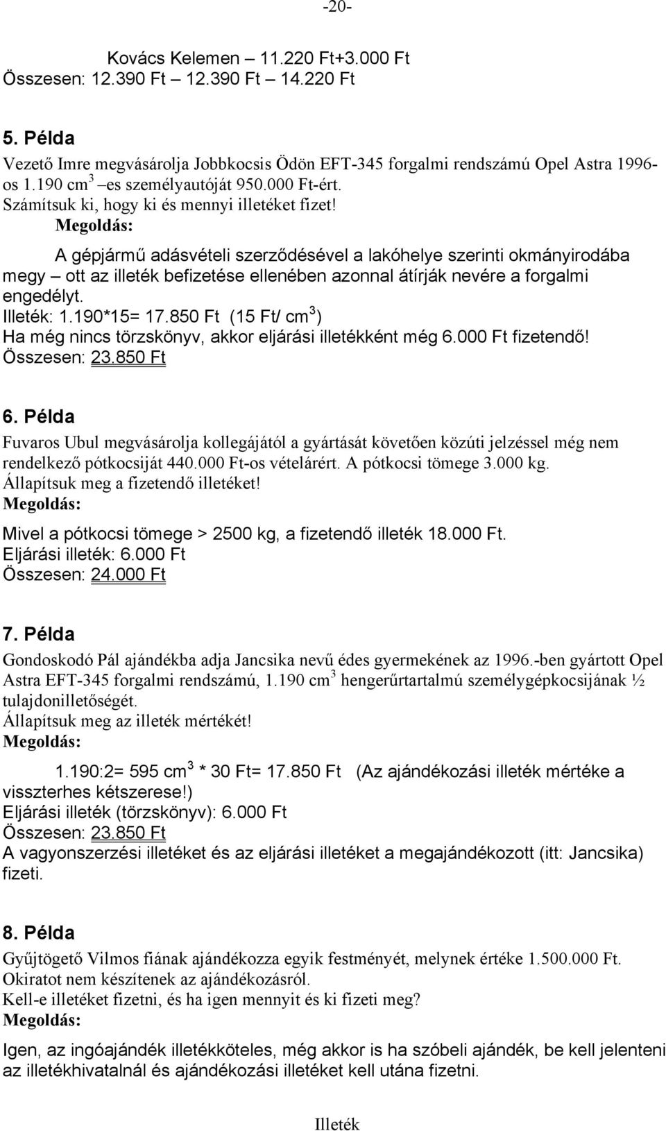 A gépjármű adásvételi szerződésével a lakóhelye szerinti okmányirodába megy ott az illeték befizetése ellenében azonnal átírják nevére a forgalmi engedélyt. Illeték: 1.190*15= 17.