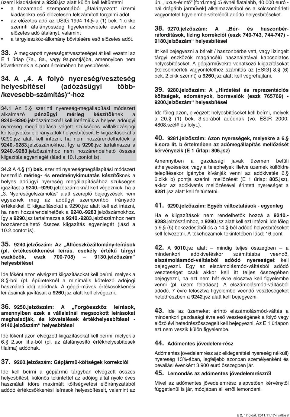 A megkapott nyereséget/veszteséget át kell vezetni az E 1 űrlap (7a., 8a., vagy 9a.pontjá)ba, amennyiben nem következnek a 4.pont értelmében helyesbítések. 34. A 4.