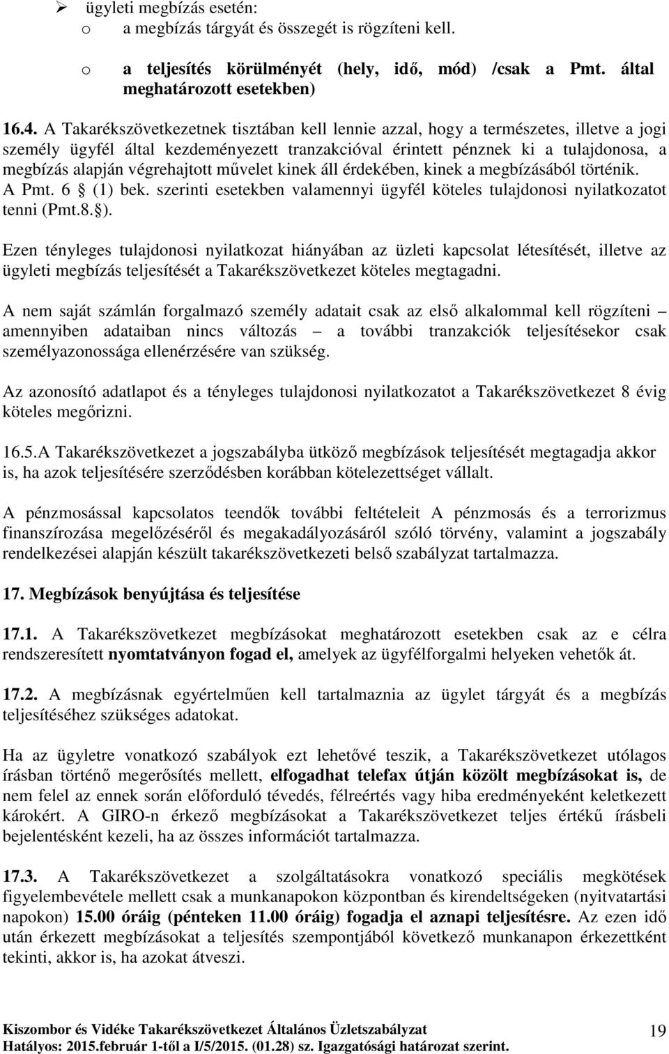 végrehajtott mővelet kinek áll érdekében, kinek a megbízásából történik. A Pmt. 6 (1) bek. szerinti esetekben valamennyi ügyfél köteles tulajdonosi nyilatkozatot tenni (Pmt.8. ).