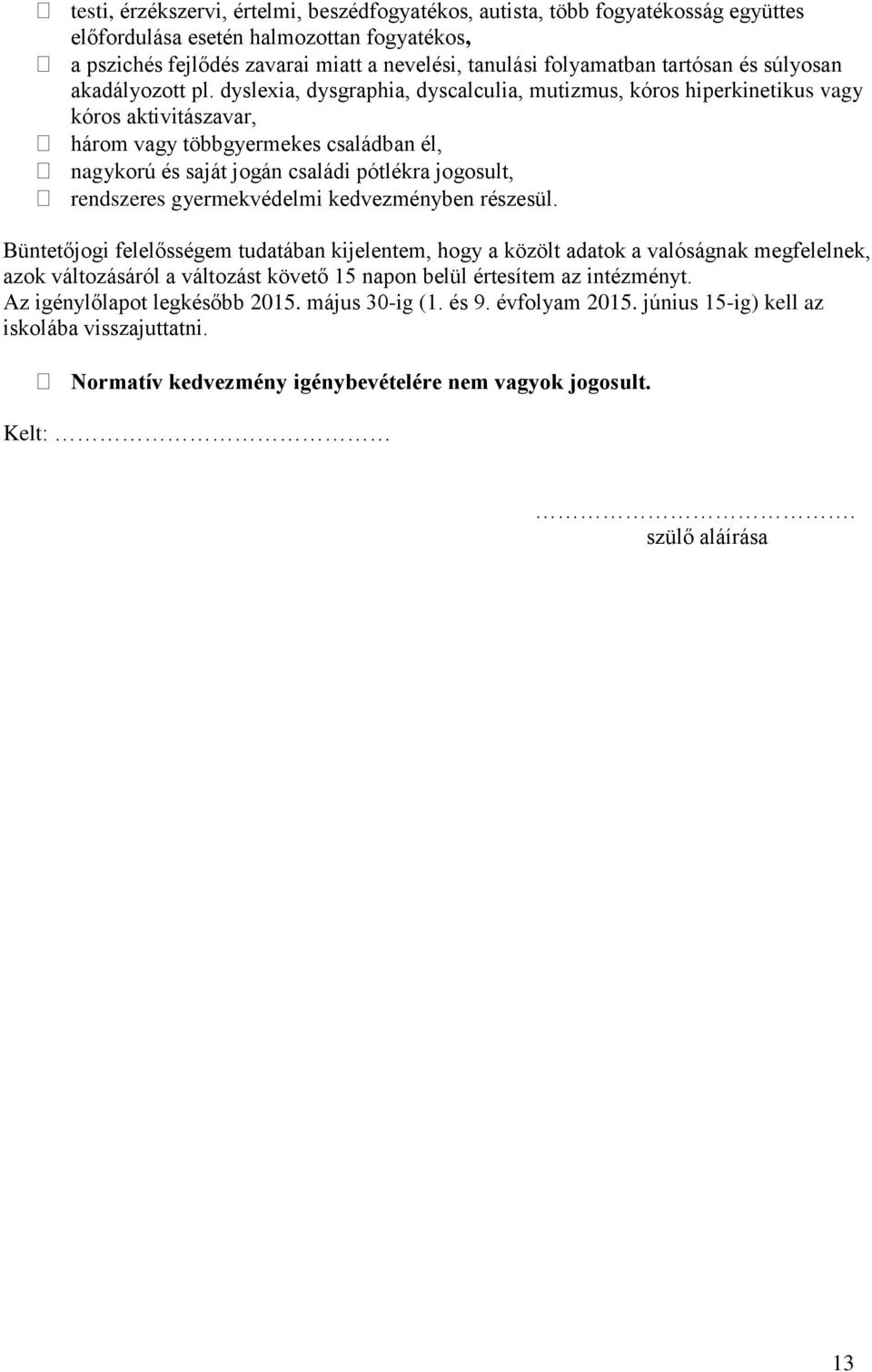 dyslexia, dysgraphia, dyscalculia, mutizmus, kóros hiperkinetikus vagy kóros aktivitászavar, három vagy többgyermekes családban él, nagykorú és saját jogán családi pótlékra jogosult, rendszeres