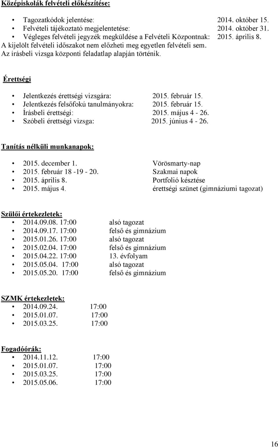 Az írásbeli vizsga központi feladatlap alapján történik. Érettségi Jelentkezés érettségi vizsgára: 2015. február 15. Jelentkezés felsőfokú tanulmányokra: 2015. február 15. Írásbeli érettségi: 2015.