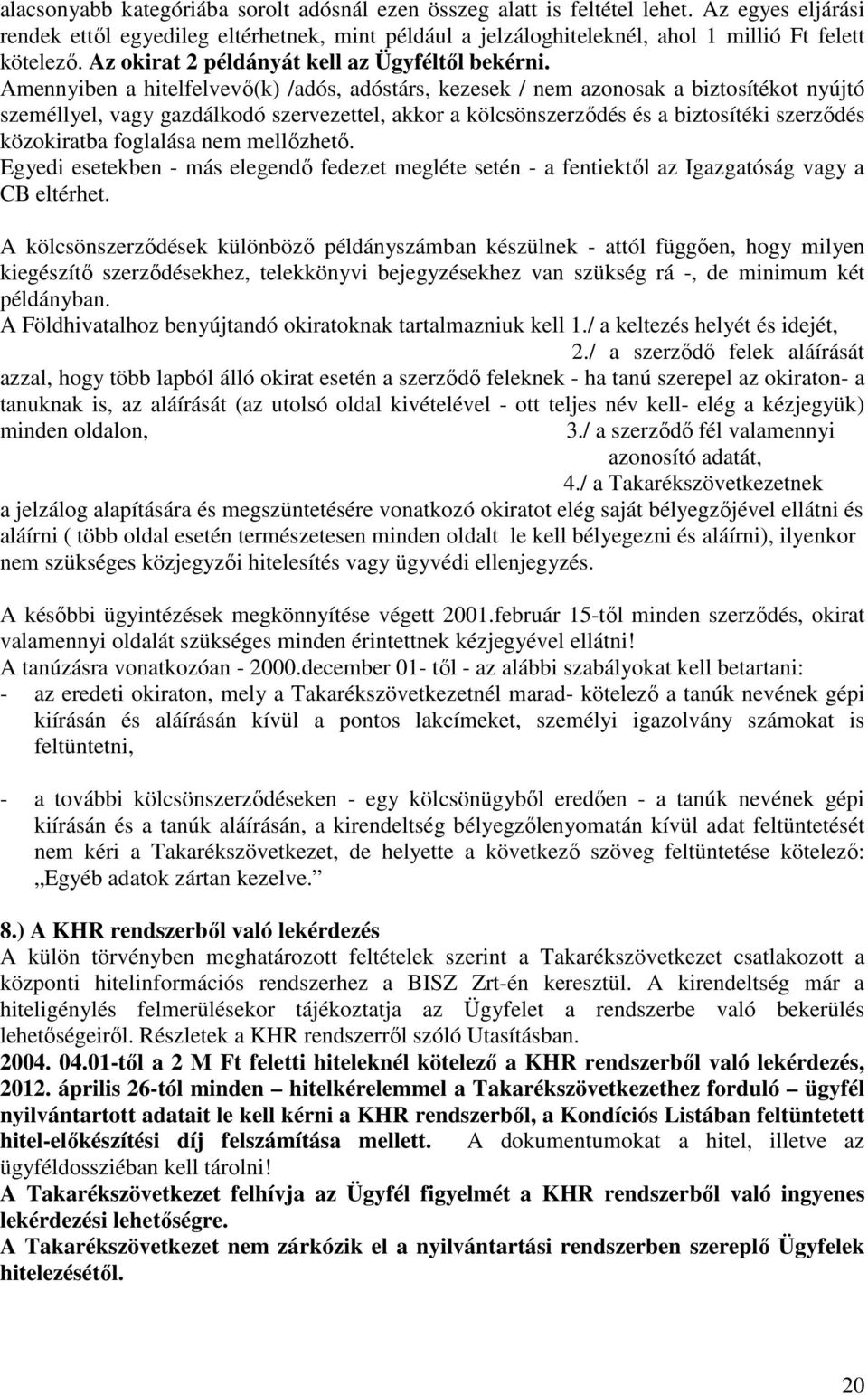 Amennyiben a hitelfelvevő(k) /adós, adóstárs, kezesek / nem azonosak a biztosítékot nyújtó személlyel, vagy gazdálkodó szervezettel, akkor a kölcsönszerződés és a biztosítéki szerződés közokiratba