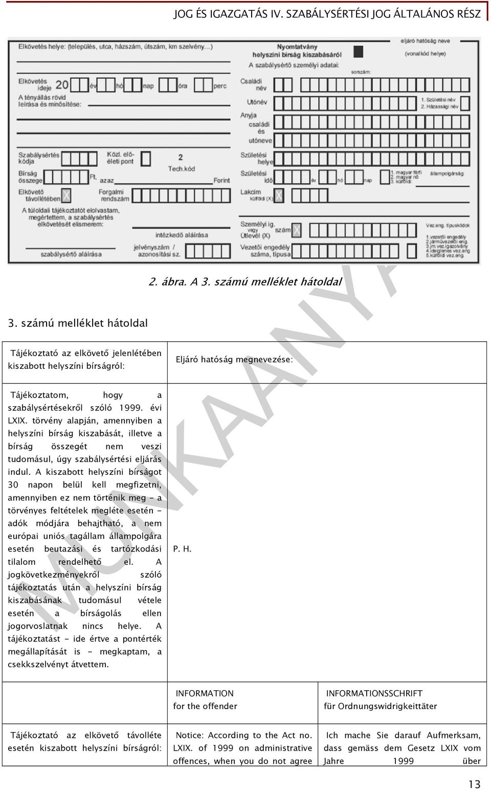 A kiszabott helyszíni bírságot 30 napon belül kell megfizetni, amennyiben ez nem történik meg - a törvényes feltételek megléte esetén - adók módjára behajtható, a nem európai uniós tagállam