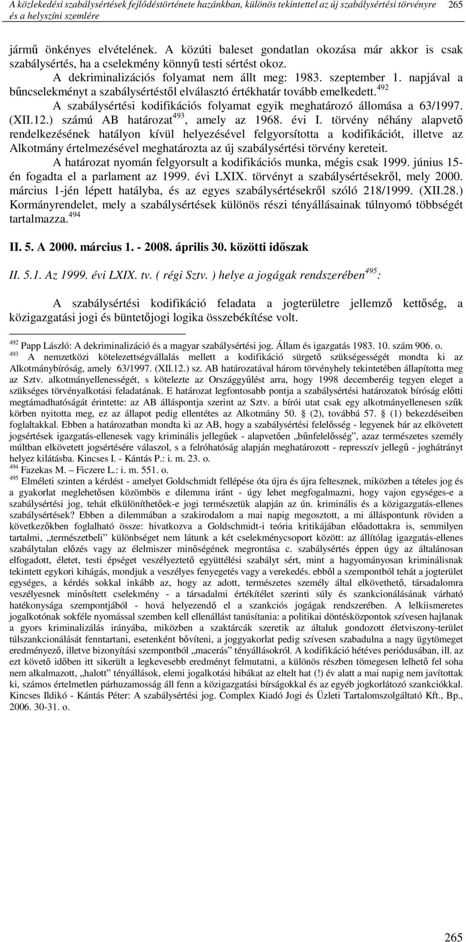 napjával a bőncselekményt a szabálysértéstıl elválasztó értékhatár tovább emelkedett. 492 A szabálysértési kodifikációs folyamat egyik meghatározó állomása a 63/1997. (XII.12.