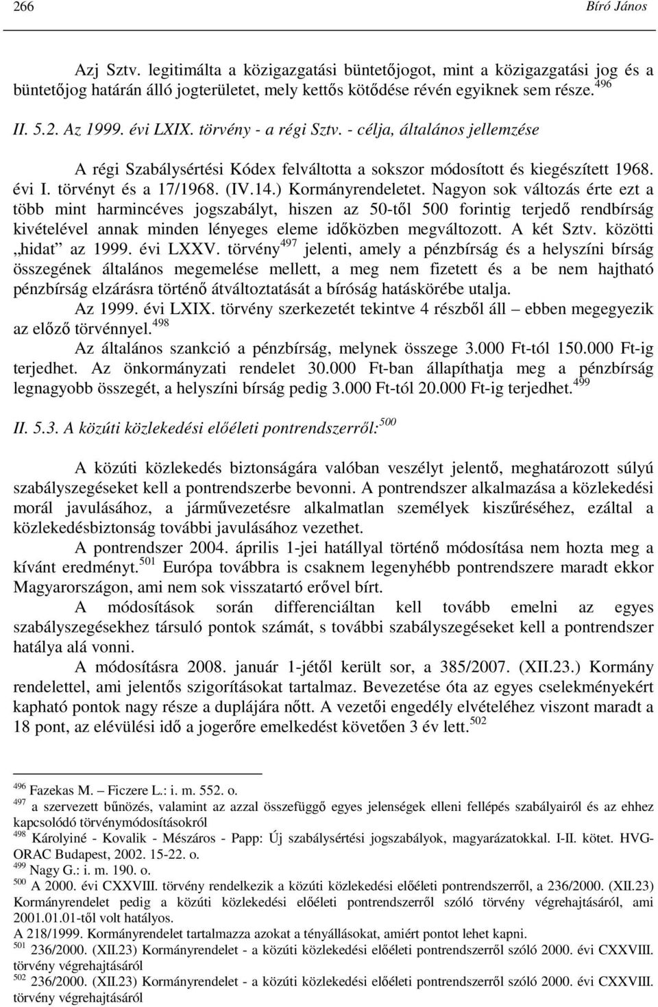 ) Kormányrendeletet. Nagyon sok változás érte ezt a több mint harmincéves jogszabályt, hiszen az 50-tıl 500 forintig terjedı rendbírság kivételével annak minden lényeges eleme idıközben megváltozott.