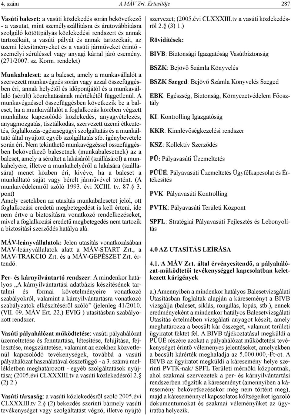 pályát és annak tartozékait, az üzemi létesítményeket és a vasúti járműveket érintő - személyi sérüléssel vagy anyagi kárral járó esemény. (271/2007. sz. Korm.