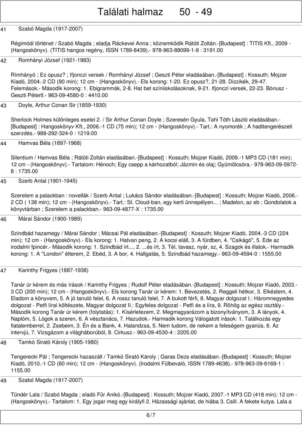 -[budapest] : Kossuth; Mojzer Kiadó, 2004.-2 CD (90 min); 12 cm - (Hangoskönyv).- Els korong: 1-20. Ez opusz?, 21-28. Dizzikék, 29-47. Felemások.- Második korong: 1. Ebigrammák, 2-8.