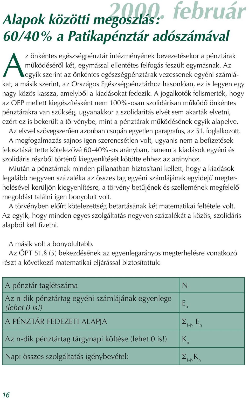 Az egyik szerint az önkéntes egészségpénztárak vezessenek egyéni számlákat, a másik szerint, az Országos Egészségpénztárhoz hasonlóan, ez is legyen egy nagy közös kassza, amelybôl a kiadásokat