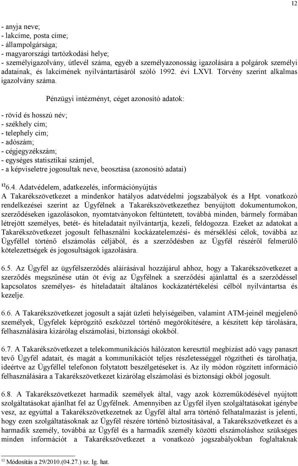 Pénzügyi intézményt, céget azonosító adatok: - rövid és hosszú név; - székhely cím; - telephely cím; - adószám; - cégjegyzékszám; - egységes statisztikai számjel, - a képviseletre jogosultak neve,