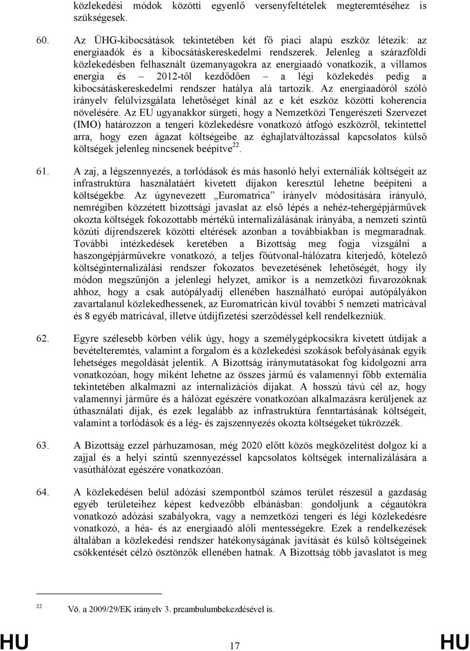 Jelenleg a szárazföldi közlekedésben felhasznált üzemanyagokra az energiaadó vonatkozik, a villamos energia és 2012-től kezdődően a légi közlekedés pedig a kibocsátáskereskedelmi rendszer hatálya alá