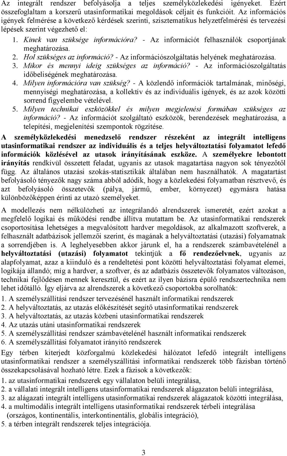 - Az információt felhasználók csoportjának meghatározása. 2. Hol szükséges az információ? - Az információszolgáltatás helyének meghatározása. 3. Mikor és mennyi ideig szükséges az információ?