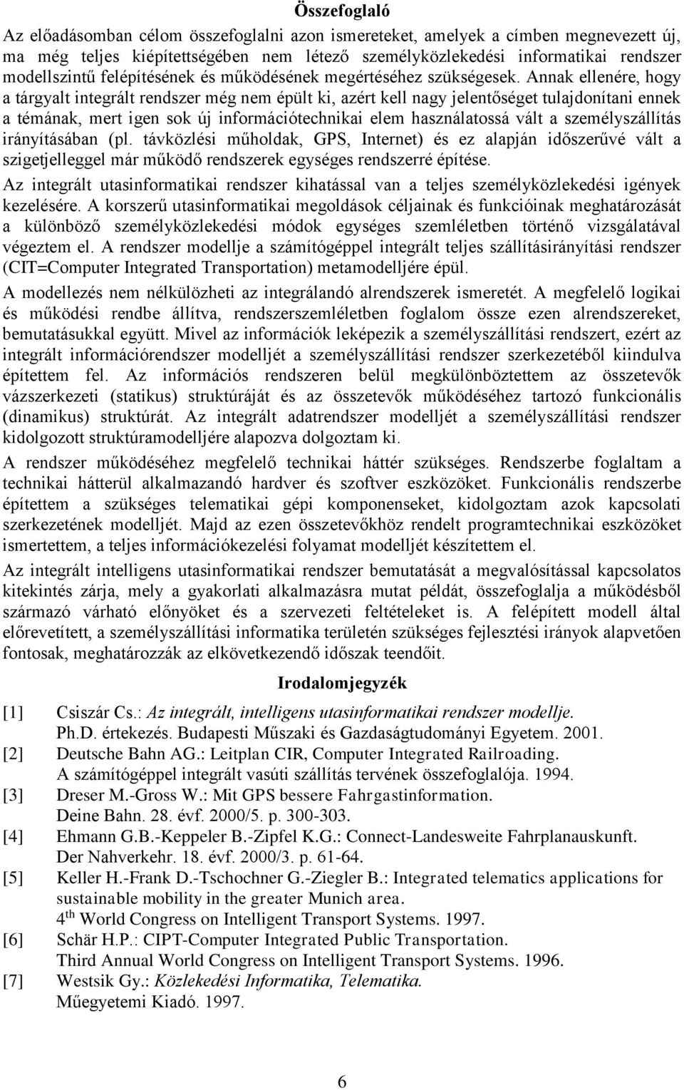 Annak ellenére, hogy a tárgyalt integrált rendszer még nem épült ki, azért kell nagy jelentőséget tulajdonítani ennek a témának, mert igen sok új információtechnikai elem használatossá vált a