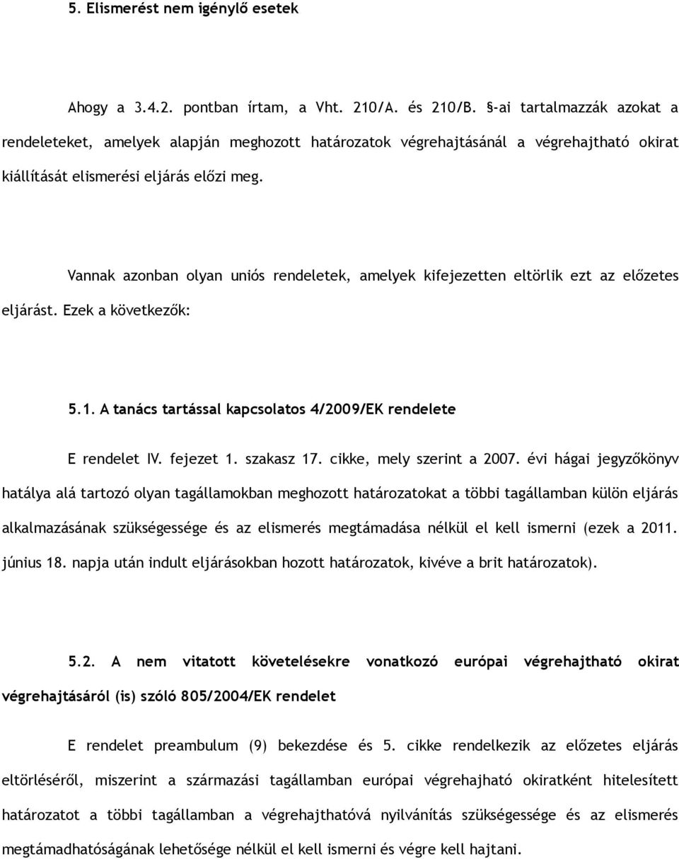 Vannak azonban olyan uniós rendeletek, amelyek kifejezetten eltörlik ezt az előzetes eljárást. Ezek a következők: 5.1. A tanács tartással kapcsolatos 4/2009/EK rendelete E rendelet IV. fejezet 1.