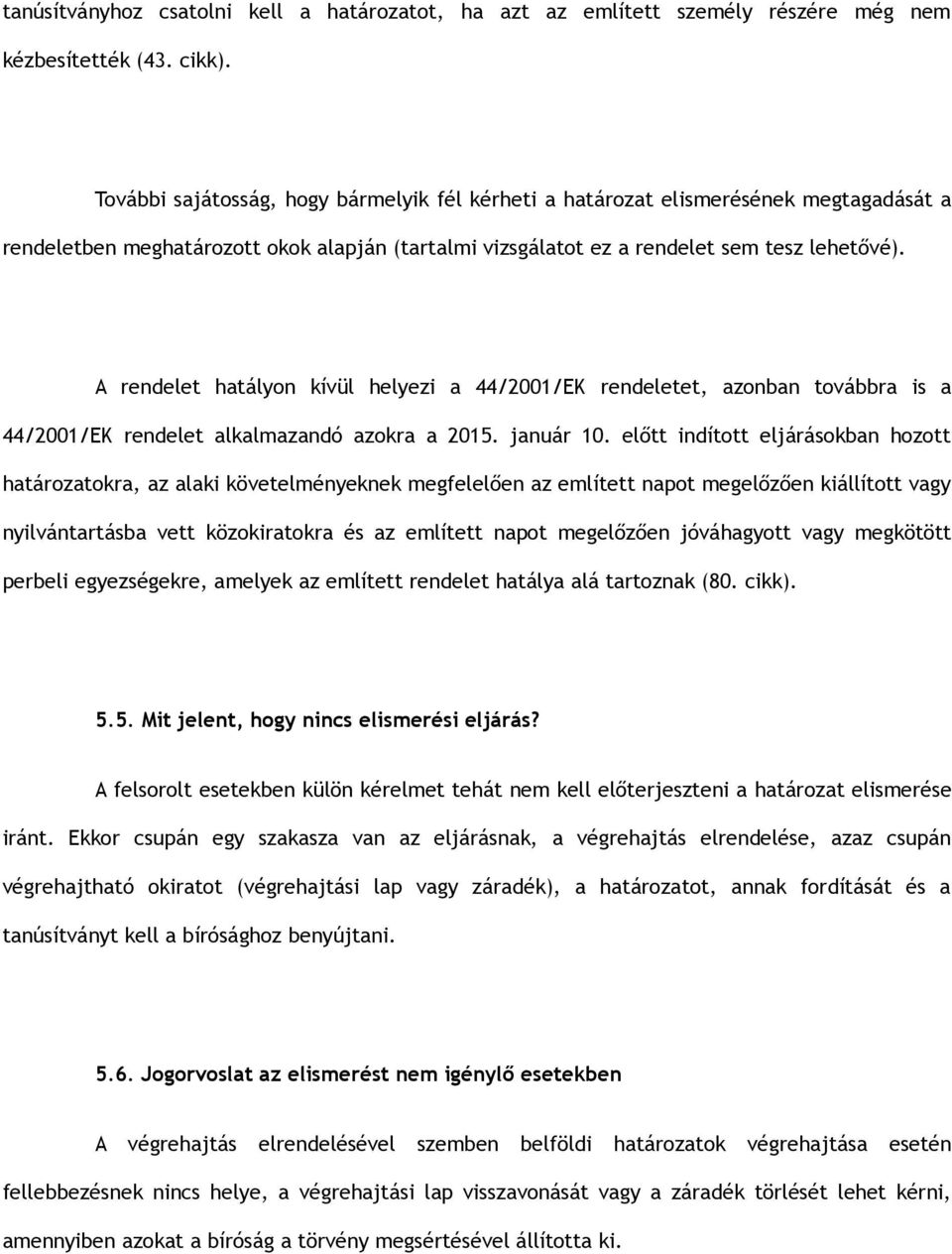 A rendelet hatályon kívül helyezi a 44/2001/EK rendeletet, azonban továbbra is a 44/2001/EK rendelet alkalmazandó azokra a 2015. január 10.