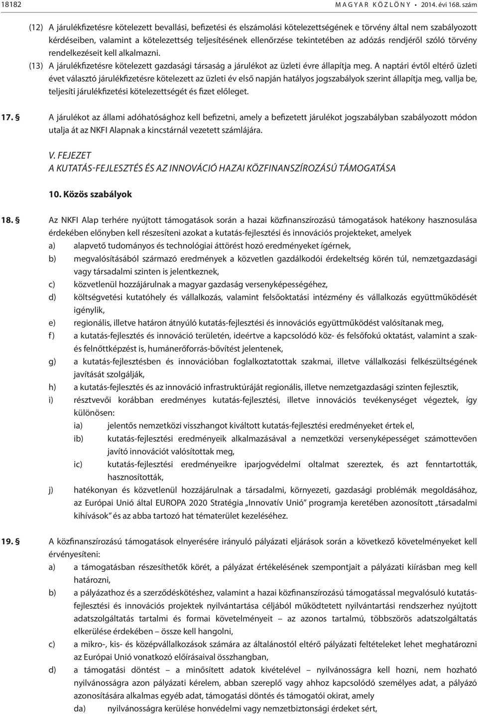 tekintetében az adózás rendjéről szóló törvény rendelkezéseit kell alkalmazni. (13) A járulékfizetésre kötelezett gazdasági társaság a járulékot az üzleti évre állapítja meg.