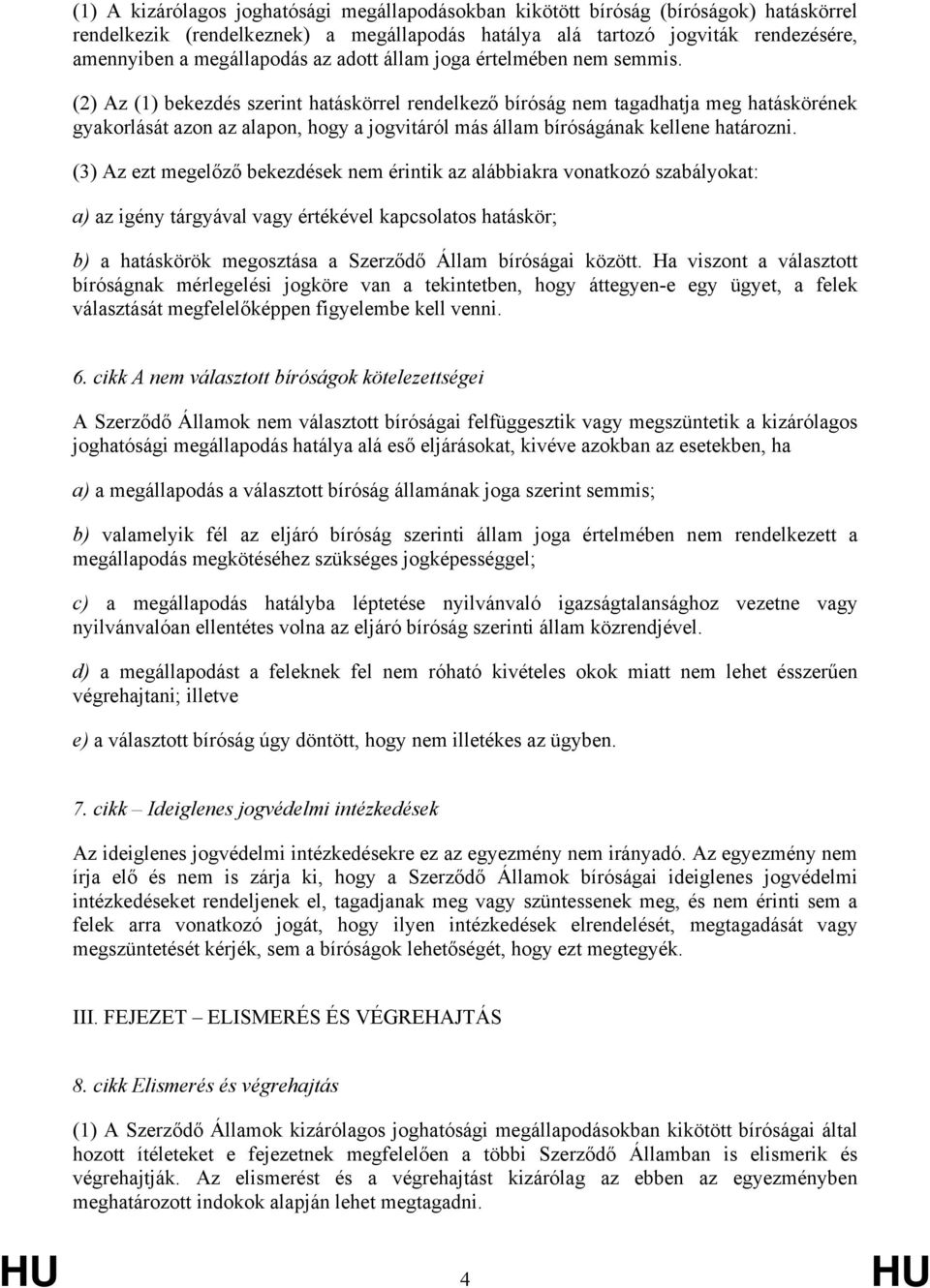 (2) Az (1) bekezdés szerint hatáskörrel rendelkező bíróság nem tagadhatja meg hatáskörének gyakorlását azon az alapon, hogy a jogvitáról más állam bíróságának kellene határozni.