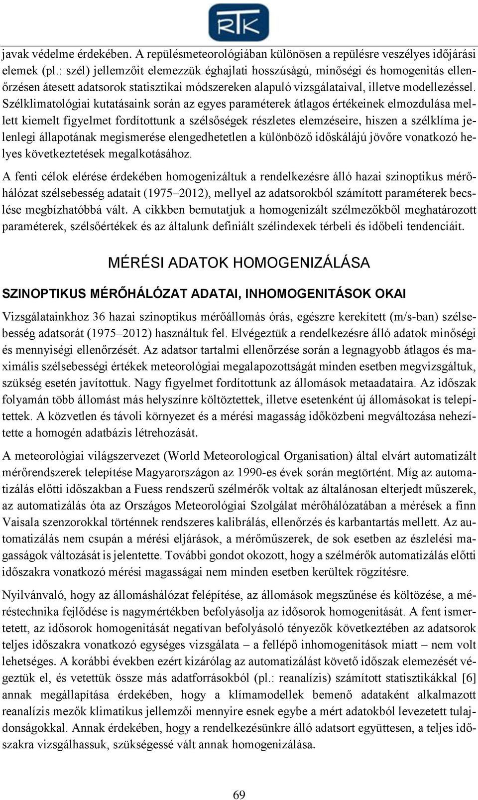 Szélklimatológiai kutatásaink során az egyes paraméterek átlagos értékeinek elmozdulása mellett kiemelt figyelmet fordítottunk a szélsőségek részletes elemzéseire, hiszen a szélklíma jelenlegi