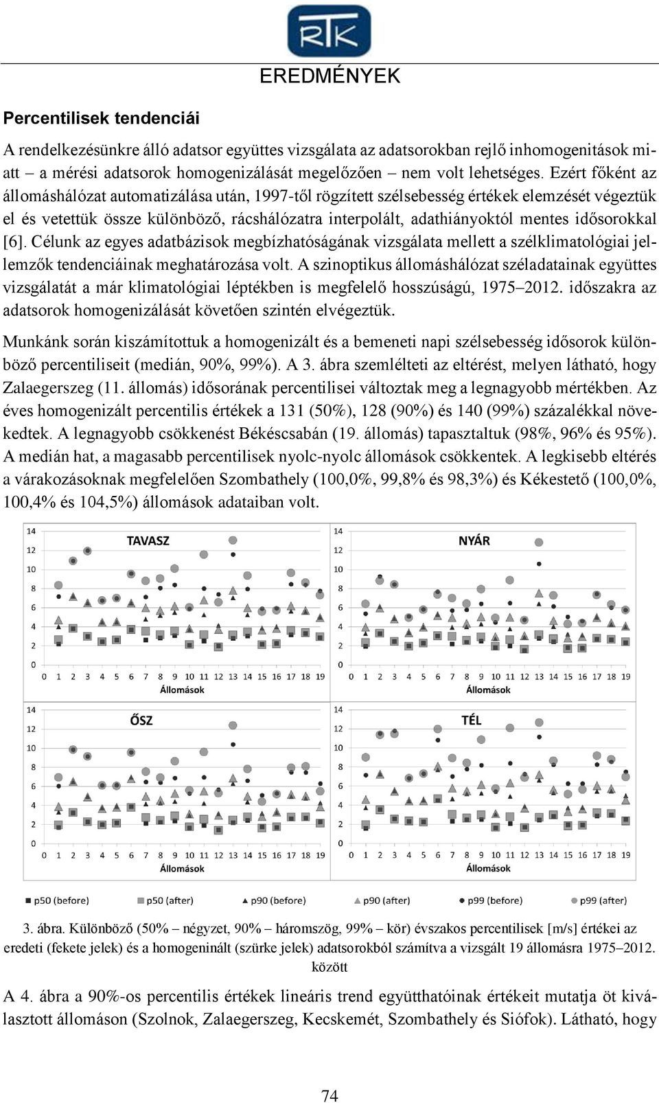 idősorokkal [6]. Célunk az egyes adatbázisok megbízhatóságának vizsgálata mellett a szélklimatológiai jellemzők tendenciáinak meghatározása volt.