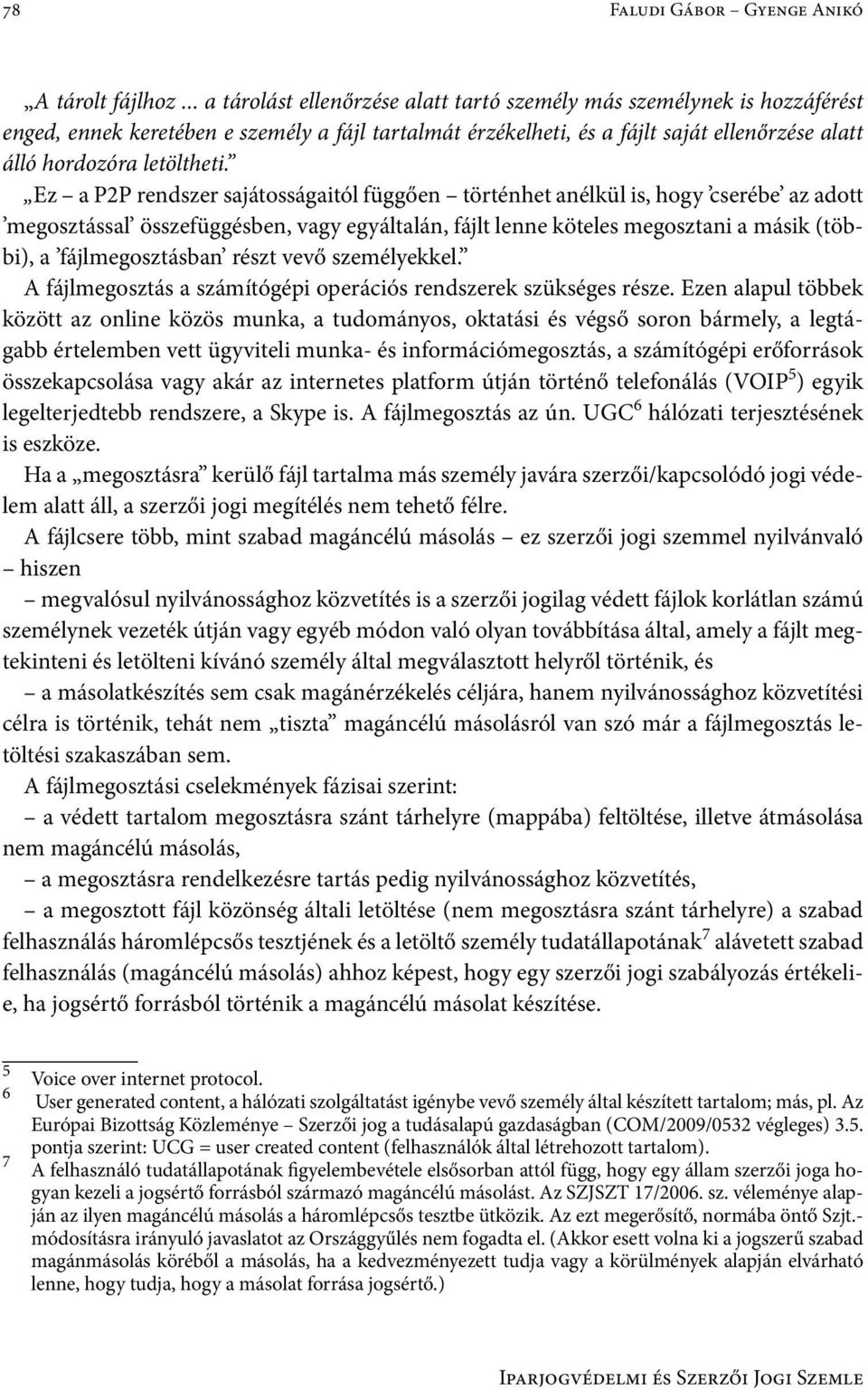 Ez a P2P rendszer sajátosságaitól függően történhet anélkül is, hogy cserébe az adott megosztással összefüggésben, vagy egyáltalán, fájlt lenne köteles megosztani a másik (többi), a fájlmegosztásban