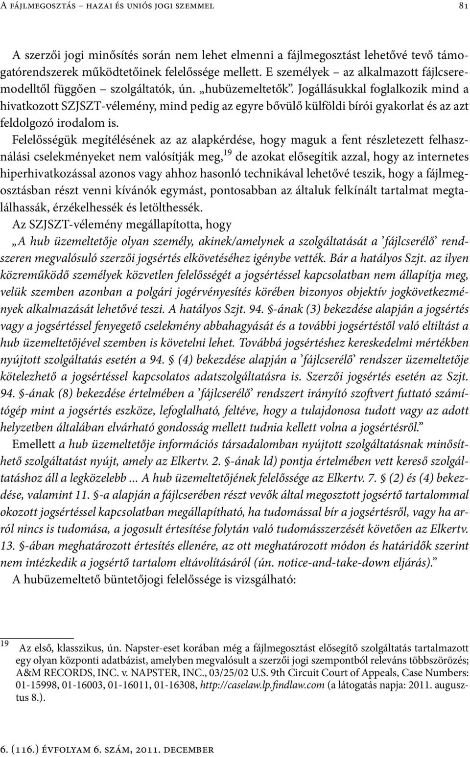 Jogállásukkal foglalkozik mind a hivatkozott SZJSZT-vélemény, mind pedig az egyre bővülő külföldi bírói gyakorlat és az azt feldolgozó irodalom is.