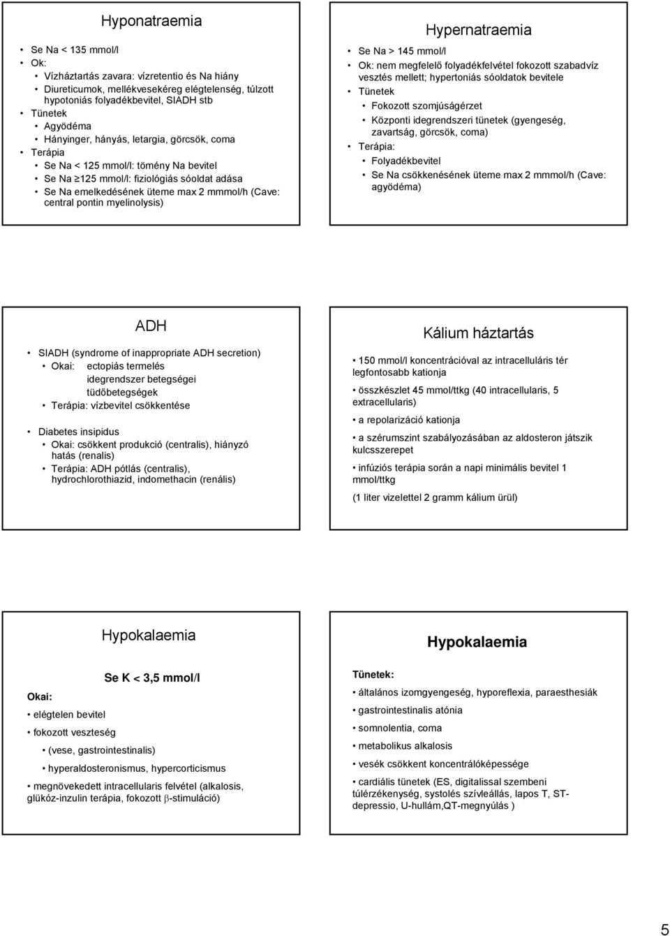 Hypernatraemia Se Na > 145 mmol/l Ok: nem megfelelő folyadékfelvétel fokozott szabadvíz vesztés mellett; hypertoniás sóoldatok bevitele Tünetek Fokozott szomjúságérzet Központi idegrendszeri tünetek