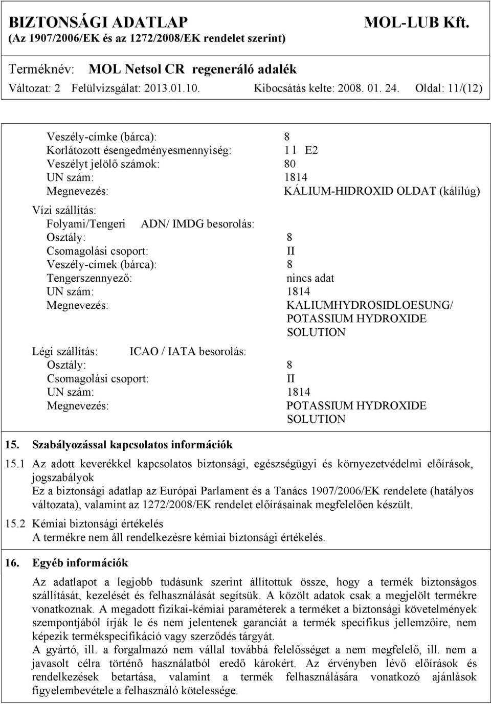 ADN/ IMDG besorolás: Osztály: 8 Csomagolási csoport: II Veszély-címek (bárca): 8 Tengerszennyező: UN szám: 1814 Megnevezés: KALIUMHYDROSIDLOESUNG/ POTASSIUM HYDROXIDE SOLUTION Légi szállítás: ICAO /