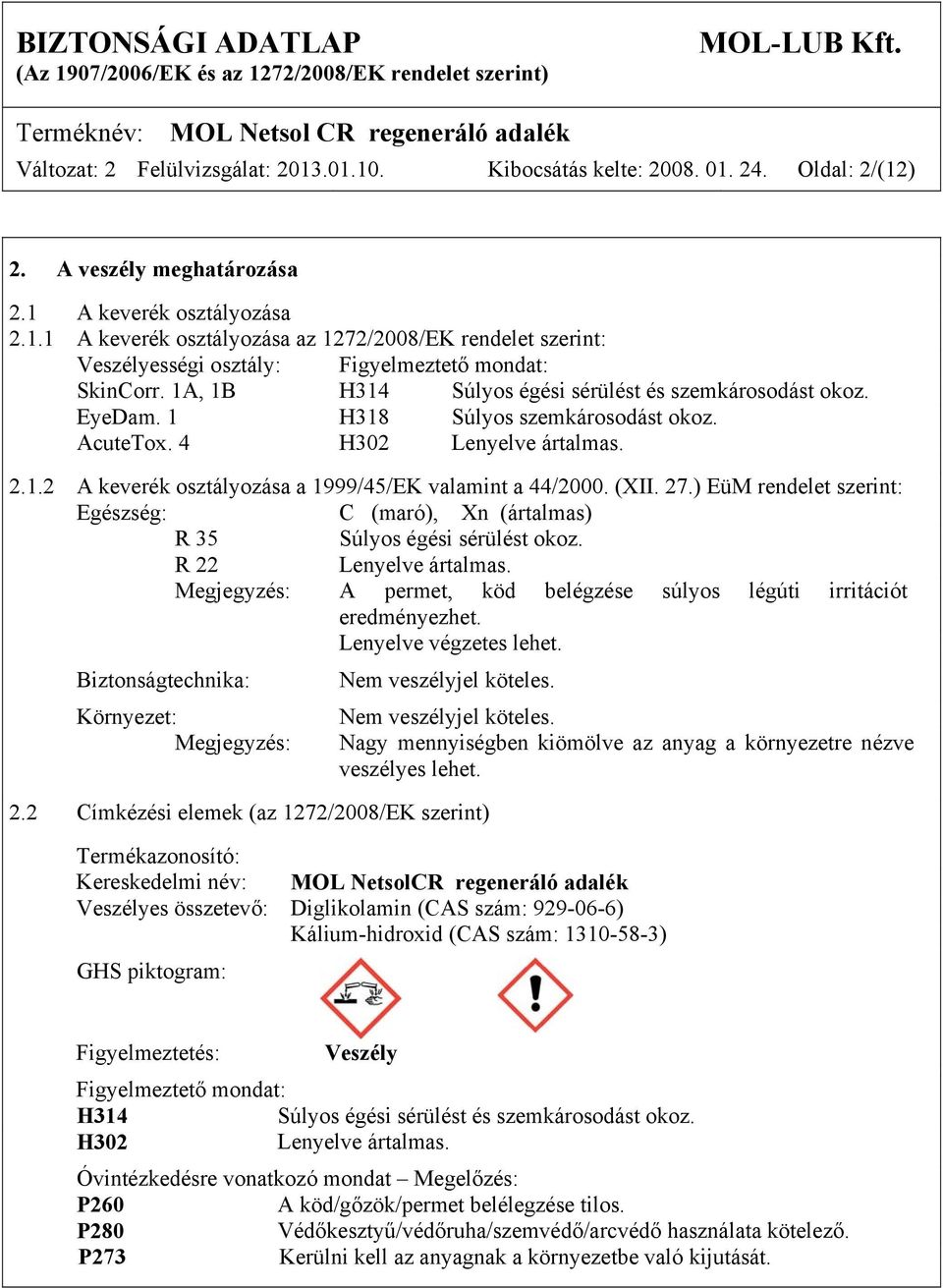 (XII. 27.) EüM rendelet szerint: Egészség: C (maró), Xn (ártalmas) R 35 Súlyos égési sérülést okoz. R 22 Lenyelve ártalmas. Megjegyzés: A permet, köd belégzése súlyos légúti irritációt eredményezhet.