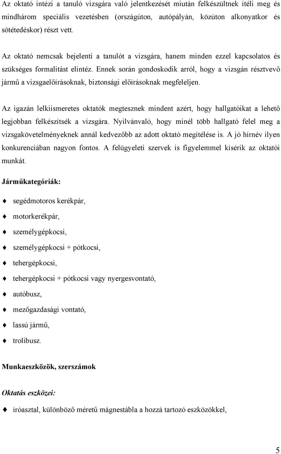 Ennek során gondoskodik arról, hogy a vizsgán résztvevő jármű a vizsgaelőírásoknak, biztonsági előírásoknak megfeleljen.