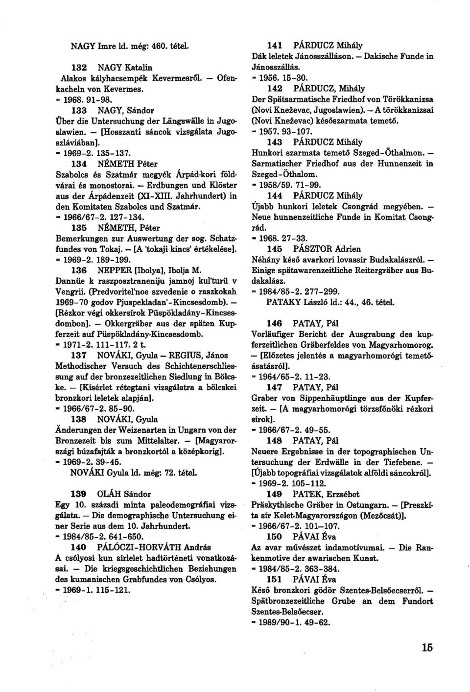 Jahrhundert) in den Komitaten Szabolcs und Szatmár. - 1966/67-2. 127-134. 135 NÉMETH, Péter Bemerkungen zur Auswertung der sog. Schatzfundes von Tokaj. [A 'tokaji kincs' értékelése].» 1969-2. 189-199.