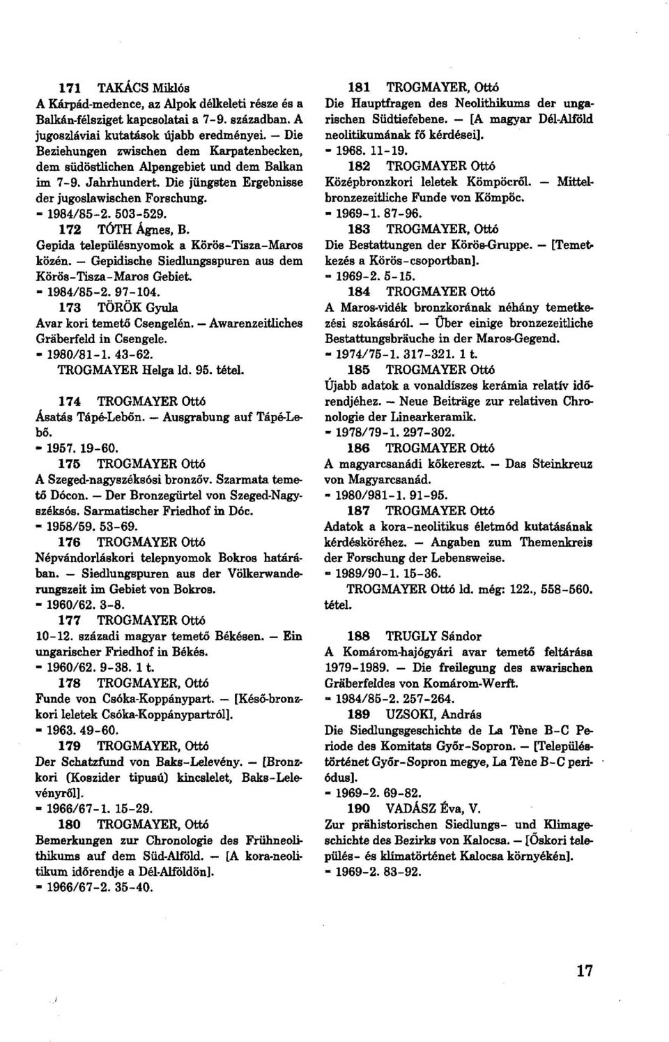 172 TÓTH Ágnes, В. Gepida településnyomok a Körös-Tisza-Maros közén. Gepidische Siedlungsspuren aus dem Körös-Tisza-Maros Gebiet. - 1984/85-2.97-104. 173 TÖRÖK Gyula Avar kori temető Csengelén.