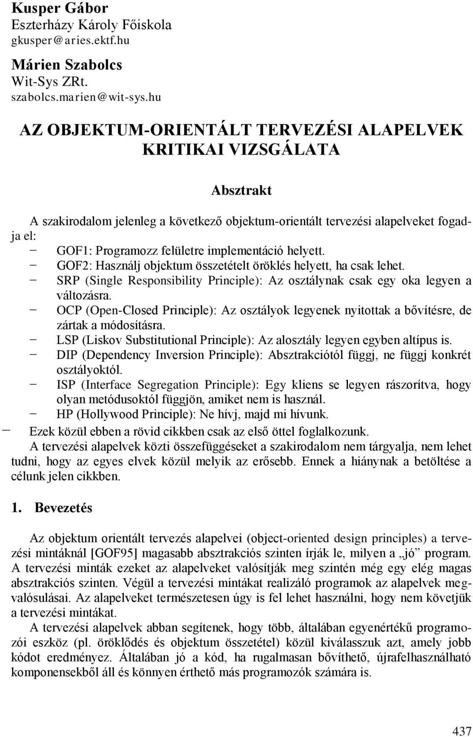 implementáció helyett. GOF2: Használj objektum összetételt öröklés helyett, ha csak lehet. SRP (Single Responsibility Principle): Az osztálynak csak egy oka legyen a változásra.