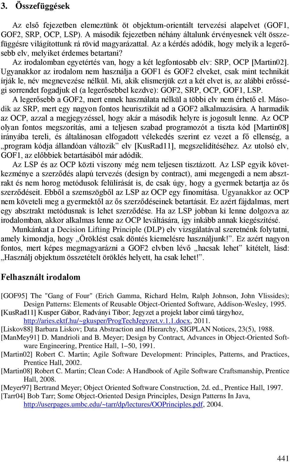 Az irodalomban egyetértés van, hogy a két legfontosabb elv: SRP, OCP [Martin02]. Ugyanakkor az irodalom nem használja a GOF1 és GOF2 elveket, csak mint technikát írják le, név megnevezése nélkül.