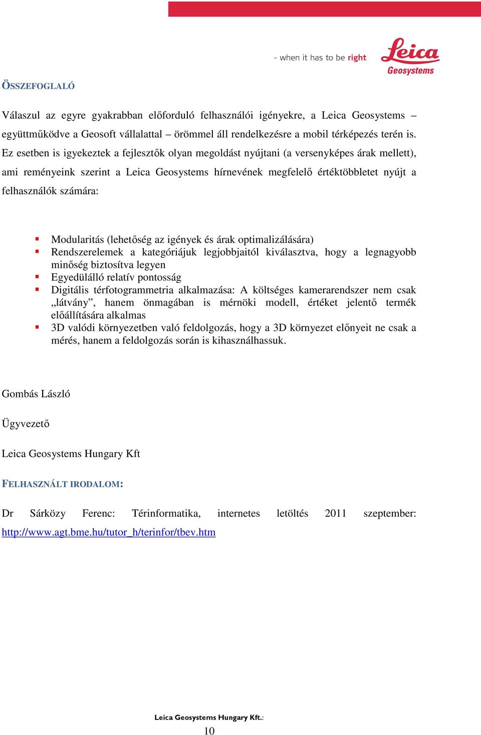 számára: Modularitás (lehetőség az igények és árak optimalizálására) Rendszerelemek a kategóriájuk legjobbjaitól kiválasztva, hogy a legnagyobb minőség biztosítva legyen Egyedülálló relatív pontosság