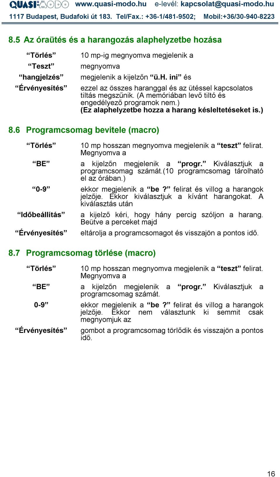 Megnyomva a a kijelzőn megjelenik a progr. Kiválasztjuk a programcsomag számát.(10 programcsomag tárolható el az órában.) 0-9 ekkor megjelenik a be? felirat és villog a harangok jelzője.