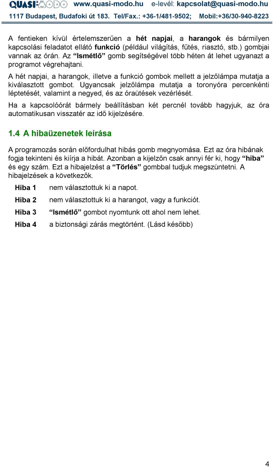 Ugyancsak jelzőlámpa mutatja a toronyóra percenkénti léptetését, valamint a negyed, és az óraütések vezérlését.