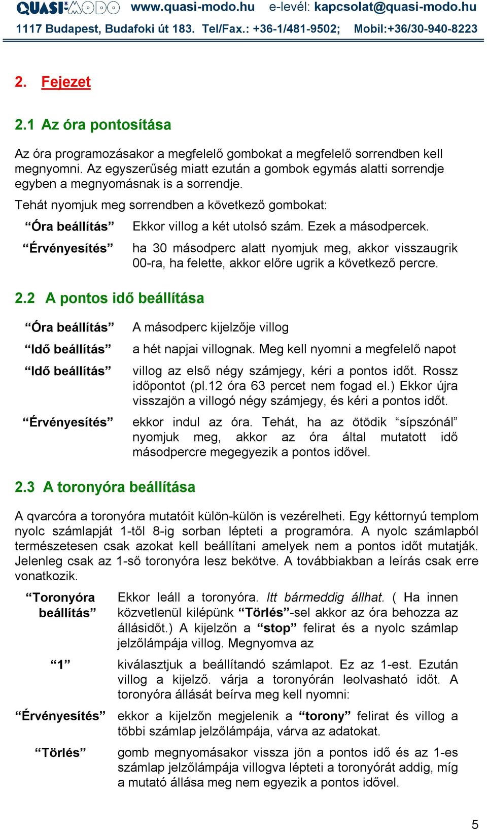 2 A pontos idő beállítása Ekkor villog a két utolsó szám. Ezek a másodpercek. ha 30 másodperc alatt nyomjuk meg, akkor visszaugrik 00-ra, ha felette, akkor előre ugrik a következő percre.