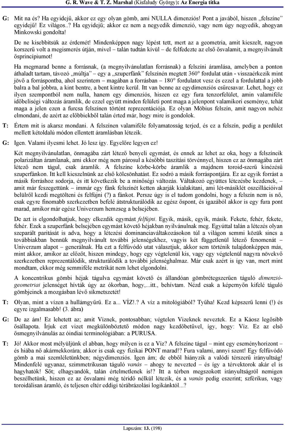 Mindenképpen nagy lépést tett, mert az a geometria, amit kieszelt, nagyon korszerű volt a megismerés útján, mivel talán tudtán kívül de felfedezte az első ősvalamit, a megnyilvánult ősprincípiumot!