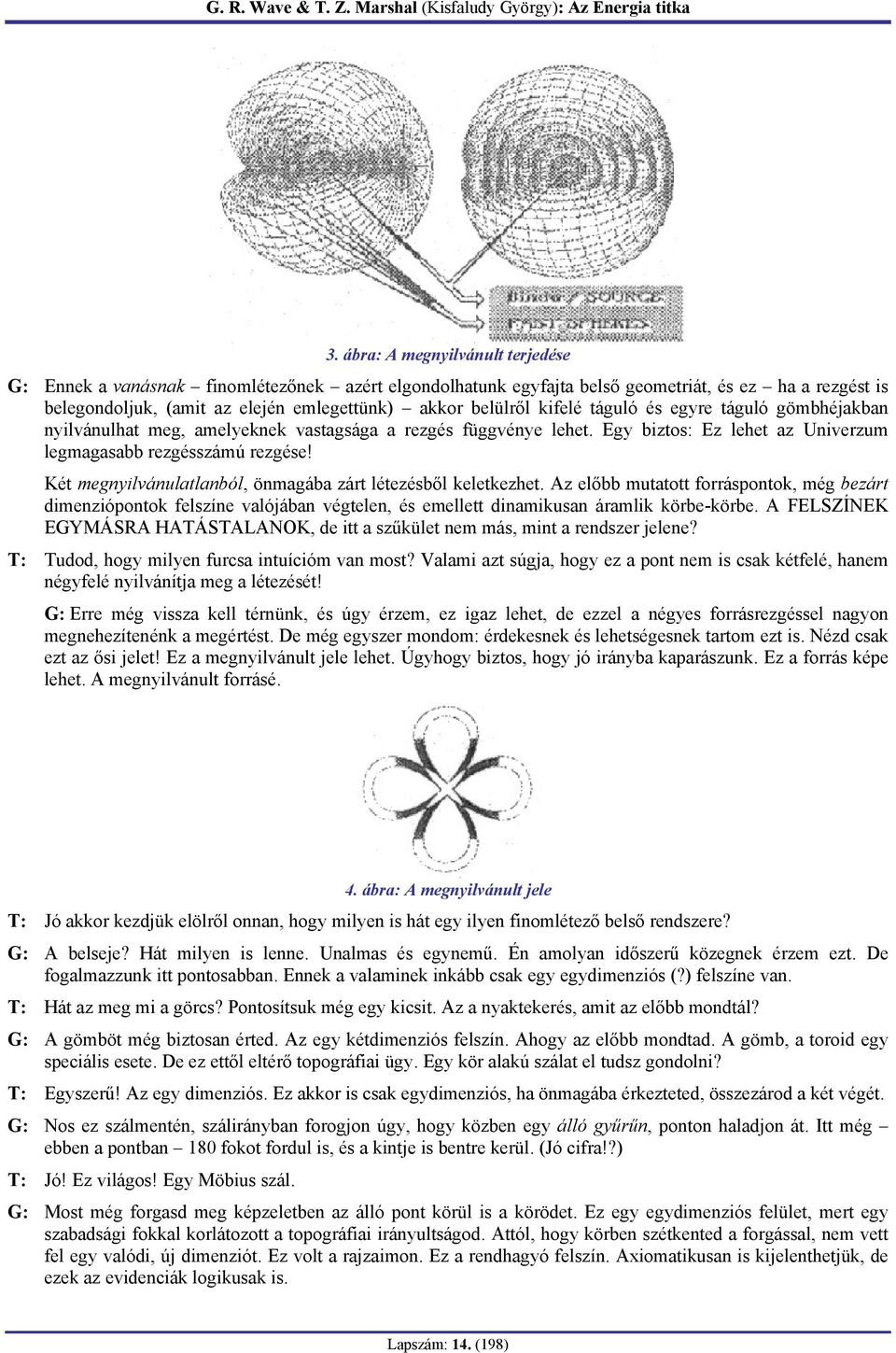 Két megnyilvánulatlanból, önmagába zárt létezésből keletkezhet. Az előbb mutatott forráspontok, még bezárt dimenziópontok felszíne valójában végtelen, és emellett dinamikusan áramlik körbe-körbe.