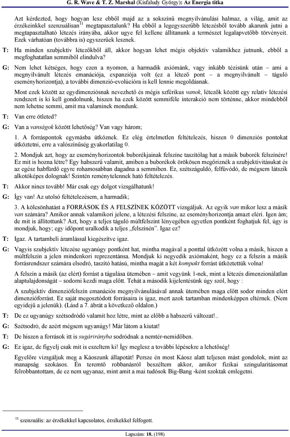 Ezek várhatóan (továbbra is) egyszerűek lesznek. T: Ha minden szubjektív létezőkből áll, akkor hogyan lehet mégis objektív valamikhez jutnunk, ebből a megfoghatatlan semmiből elindulva?