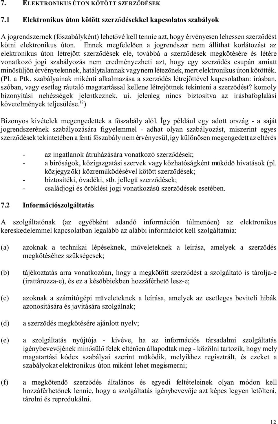 Ennek megfelel en a jogrendszer nem állíthat korlátozást az elektronikus úton létrejött szerz dések elé, továbbá a szerz dések megkötésére és létére vonatkozó jogi szabályozás nem eredményezheti azt,