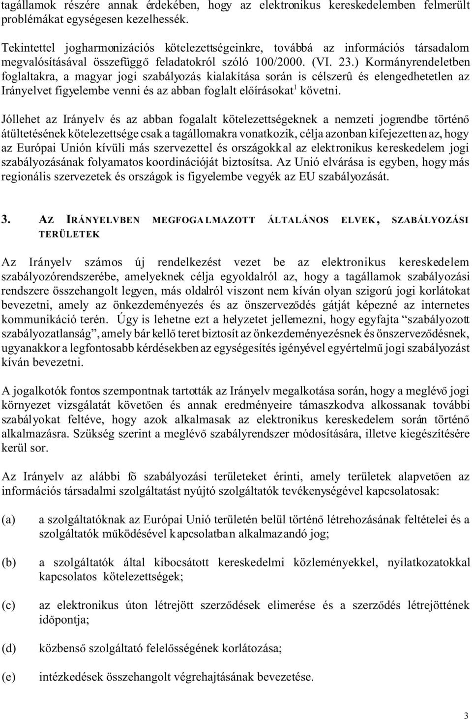 ) Kormányrendeletben foglaltakra, a magyar jogi szabályozás kialakítása során is célszerû és elengedhetetlen az Irányelvet figyelembe venni és az abban foglalt el írásokat 1 követni.