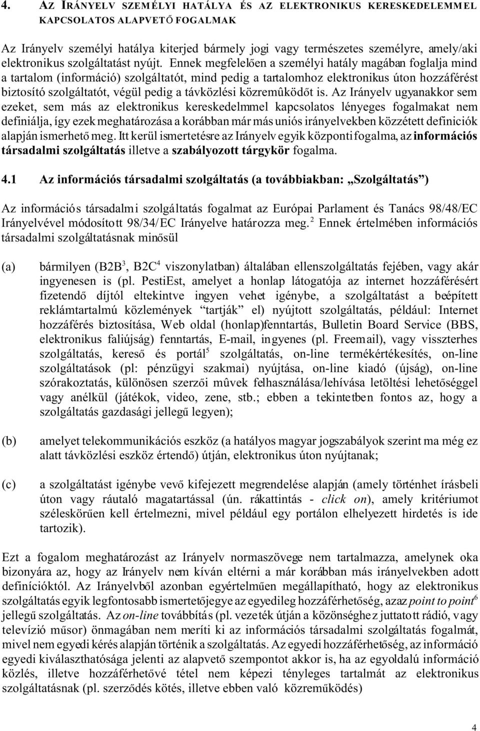 Ennek megfelel en a személyi hatály magában foglalja mind a tartalom (információ) szolgáltatót, mind pedig a tartalomhoz elektronikus úton hozzáférést biztosító szolgáltatót, végül pedig a távközlési